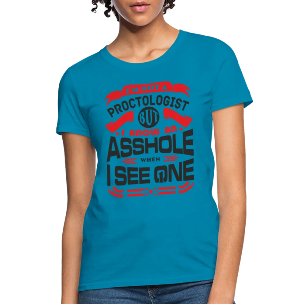 I'm Not A Proctologist But I Know An Asshole When I See One Women's T-Shirt