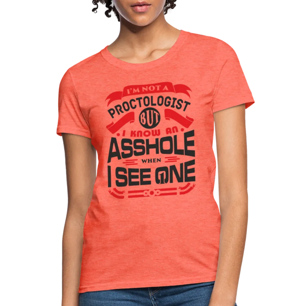 I'm Not A Proctologist But I Know An Asshole When I See One Women's T-Shirt