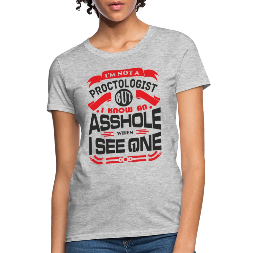 I'm Not A Proctologist But I Know An Asshole When I See One Women's T-Shirt