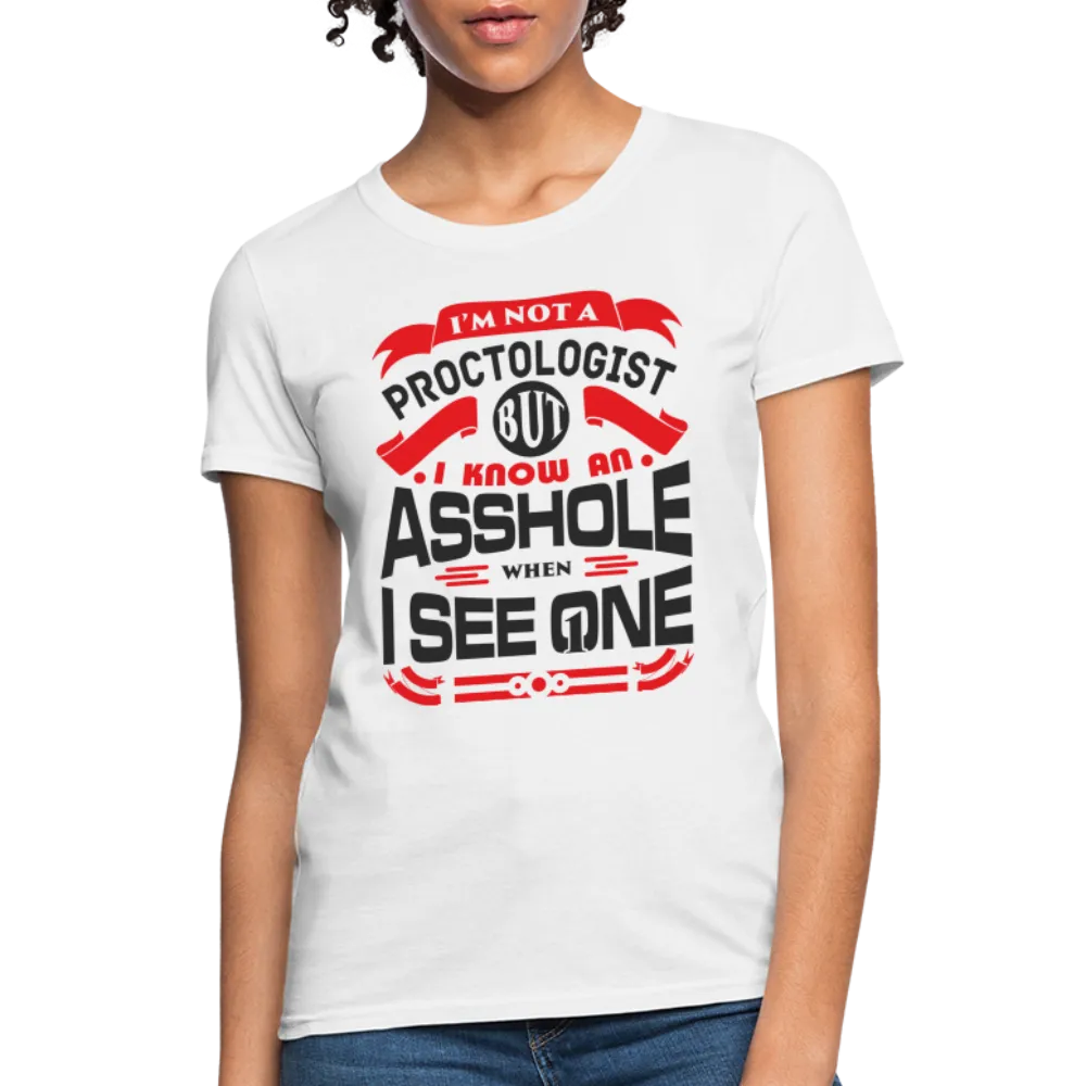 I'm Not A Proctologist But I Know An Asshole When I See One Women's T-Shirt