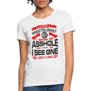 I'm Not A Proctologist But I Know An Asshole When I See One Women's T-Shirt