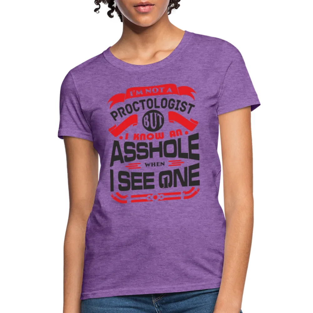 I'm Not A Proctologist But I Know An Asshole When I See One Women's T-Shirt