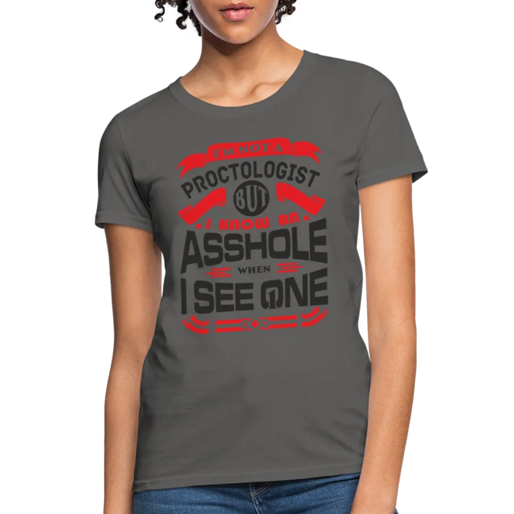 I'm Not A Proctologist But I Know An Asshole When I See One Women's T-Shirt