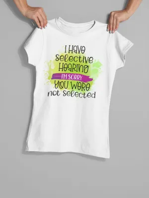 "I Have Selective Hearing I'm Sorry You Were Not Selected" T-Shirt